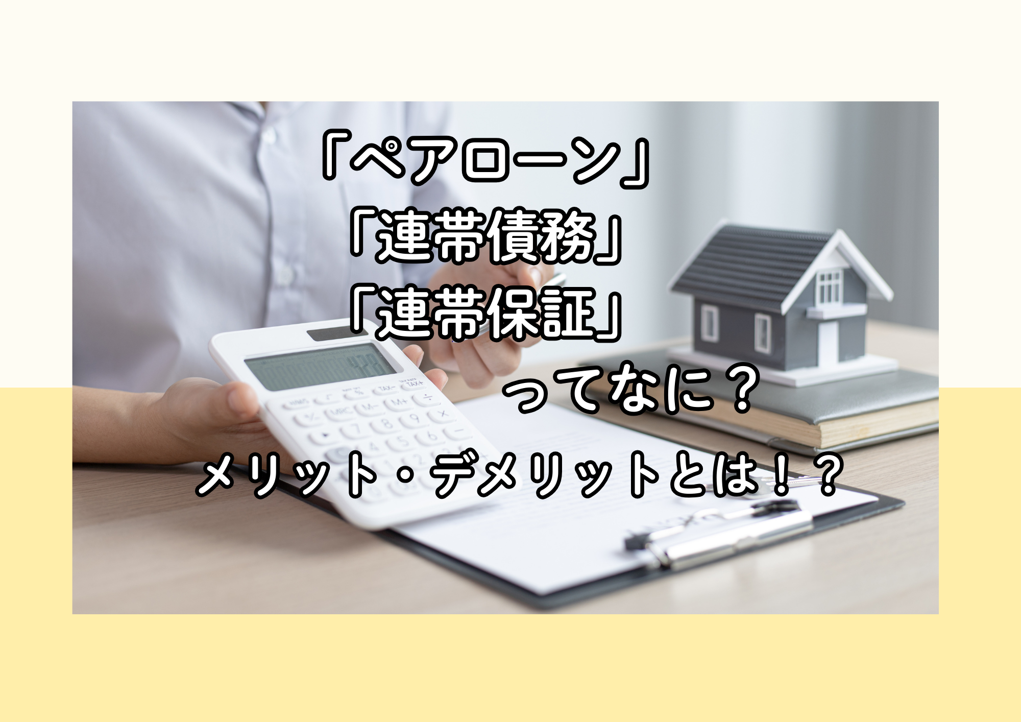 「ペアローン」「連帯債務」「連帯保証」ってなに？